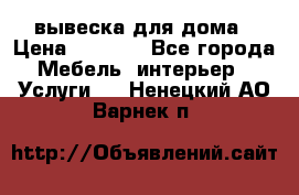 вывеска для дома › Цена ­ 3 500 - Все города Мебель, интерьер » Услуги   . Ненецкий АО,Варнек п.